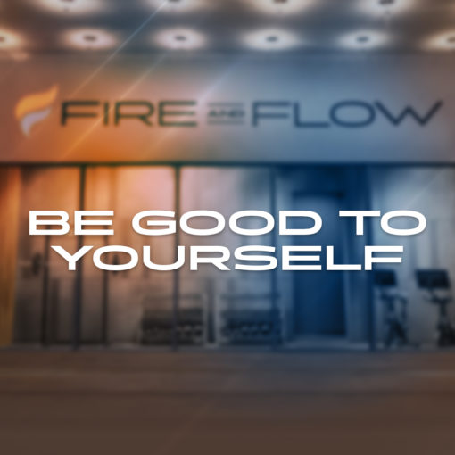 FIRE AND FLOW Be Good to Yourself
